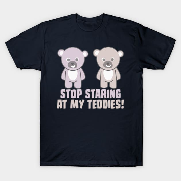 Stop Staring At My Teddies T-Shirt by Liberty Art